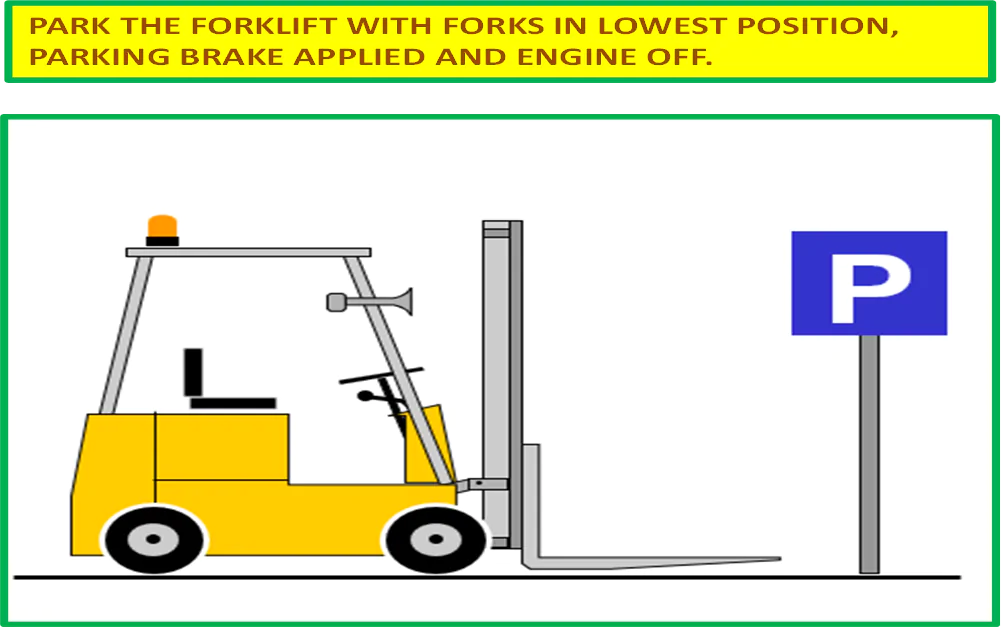 PARK THE FORKLIFT WITH FORKS IN LOWEST POSITION, PARKING BRAKE APPLIED AND ENGINE OFF.
