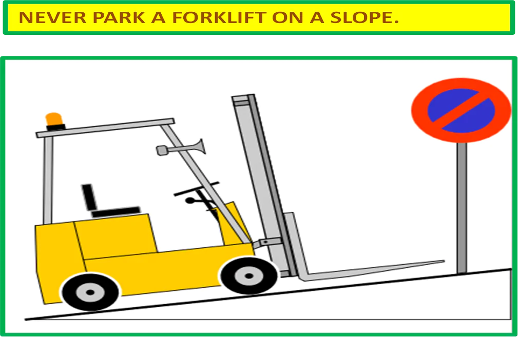 NEVER PARK A FORKLIFT ON A SLOPE.