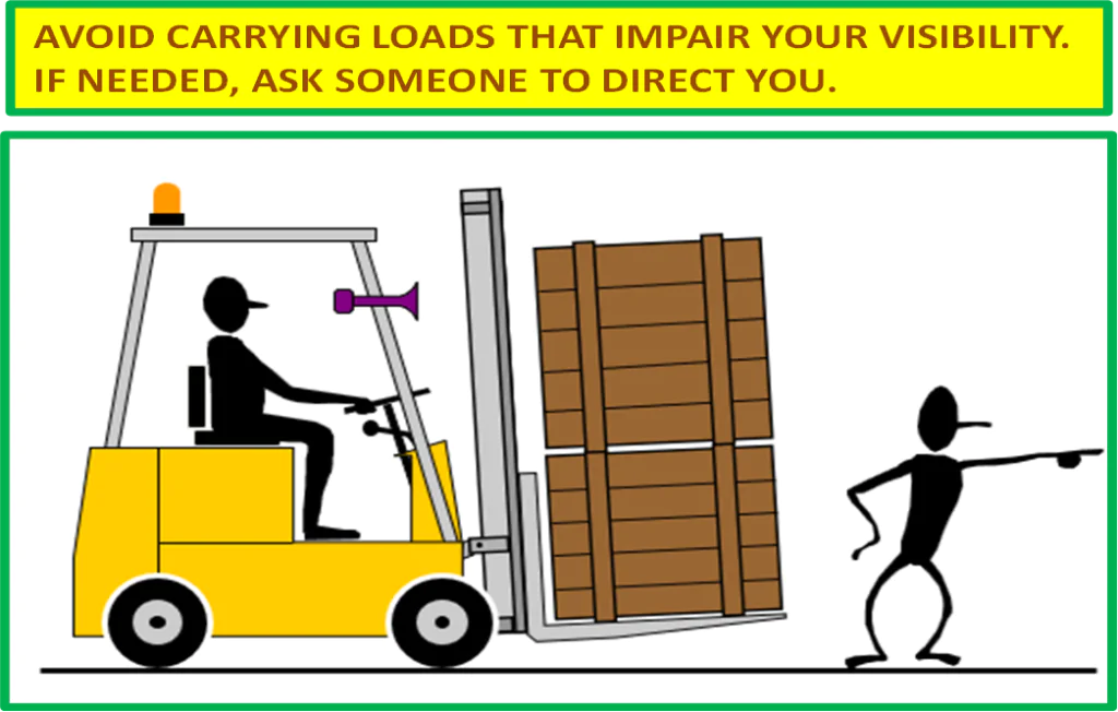 AVOID CARRYING LOADS THAT IMPAIR YOUR VISIBILITY.
IF NEEDED, ASK SOMEONE TO DIRECT YOU.
